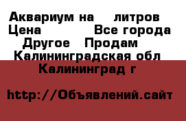 Аквариум на 40 литров › Цена ­ 6 000 - Все города Другое » Продам   . Калининградская обл.,Калининград г.